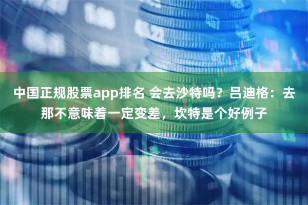 中国正规股票app排名 会去沙特吗？吕迪格：去那不意味着一定变差，坎特是个好例子