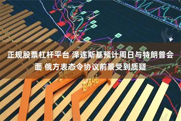 正规股票杠杆平台 泽连斯基预计周日与特朗普会面 俄方表态令协议前景受到质疑